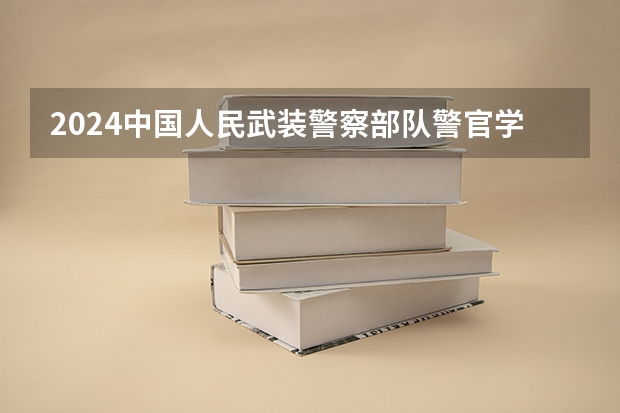 2024中国人民武装警察部队警官学院在吉林招生计划(招生人数)
