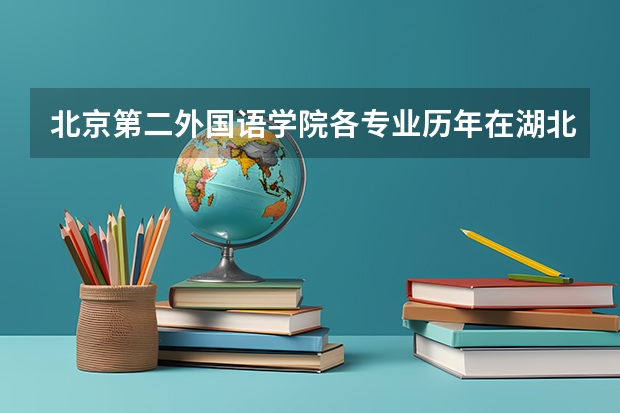 北京第二外国语学院各专业历年在湖北招生人数一览