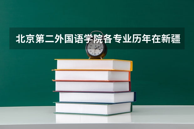 北京第二外国语学院各专业历年在新疆招生人数一览