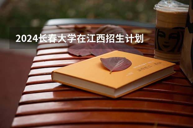 2024长春大学在江西招生计划
