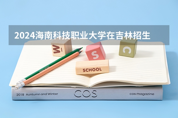 2024海南科技职业大学在吉林招生计划(招生人数)
