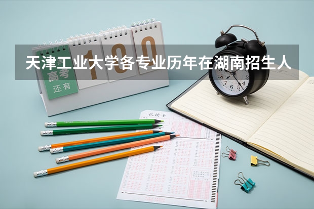 天津工业大学各专业历年在湖南招生人数一览