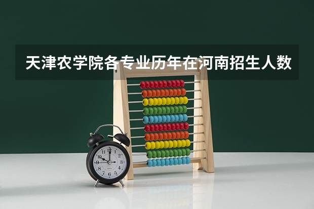 天津农学院各专业历年在河南招生人数一览