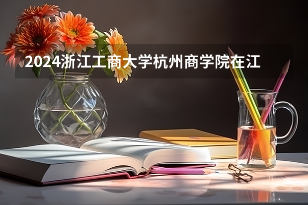 2024浙江工商大学杭州商学院在江西招生计划