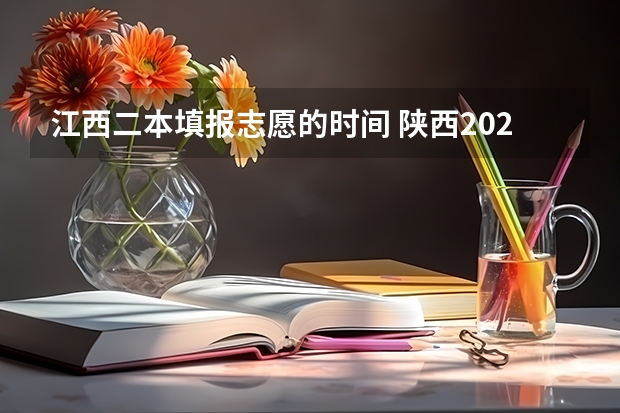江西二本填报志愿的时间 陕西2023高考二本志愿填报时间