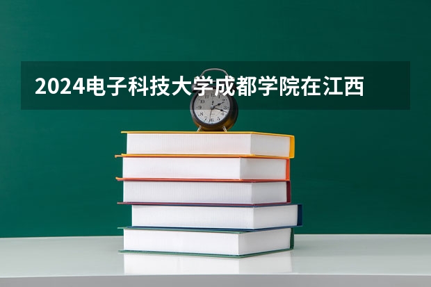 2024电子科技大学成都学院在江西招生计划