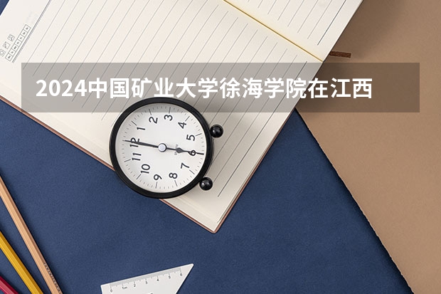 2024中国矿业大学徐海学院在江西招生计划