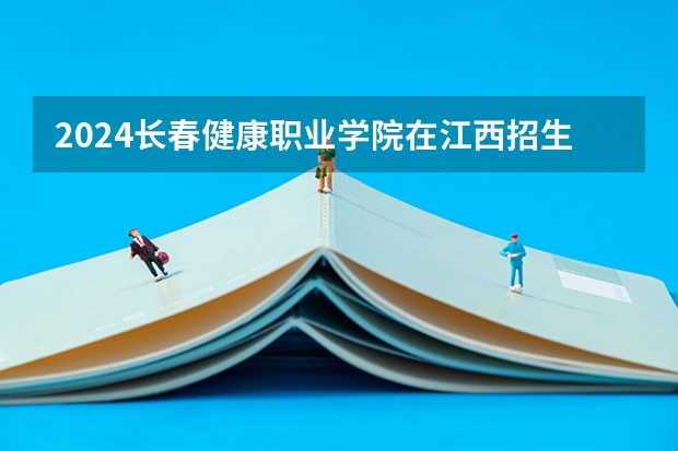 2024长春健康职业学院在江西招生计划