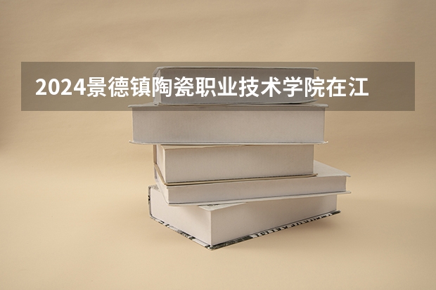 2024景德镇陶瓷职业技术学院在江西招生计划