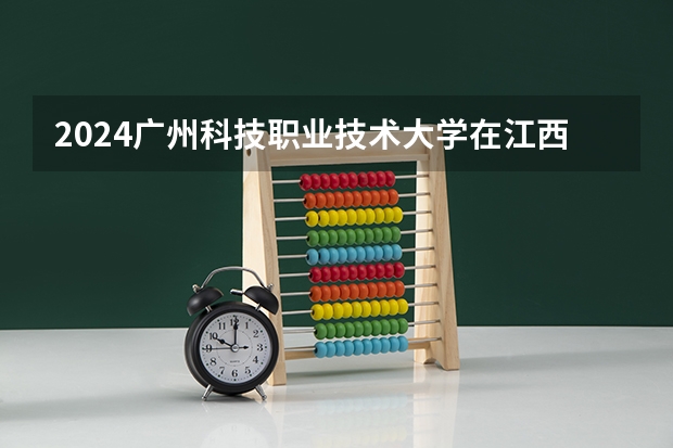 2024广州科技职业技术大学在江西招生计划