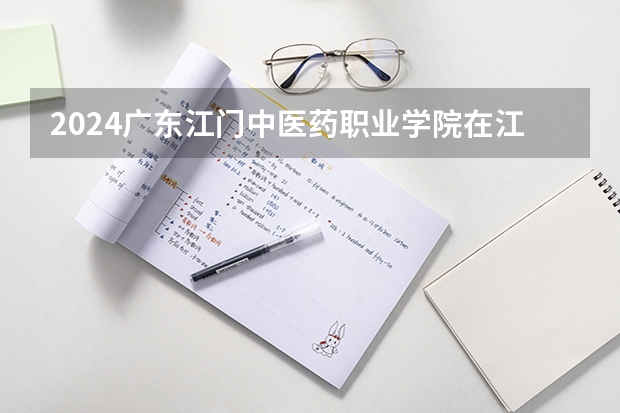 2024广东江门中医药职业学院在江西招生计划