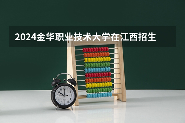 2024金华职业技术大学在江西招生计划