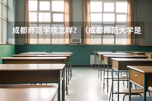 成都师范学院怎样？（成都师范大学是一本还是二本）