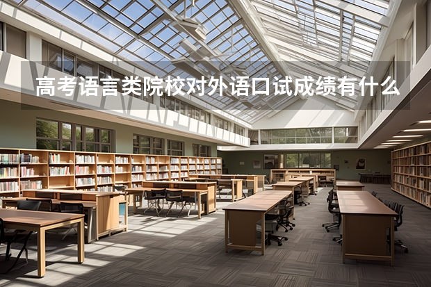 高考语言类院校对外语口试成绩有什么要求?