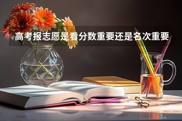 高考报志愿是看分数重要还是名次重要呀。怎么对比去年，前年的名次呀