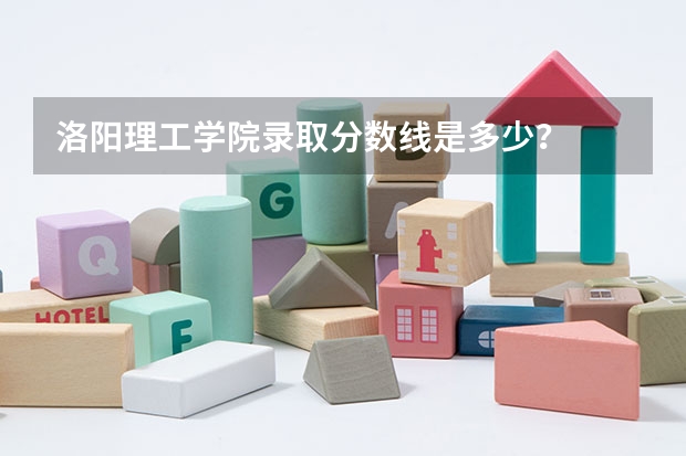 洛阳理工学院录取分数线是多少？