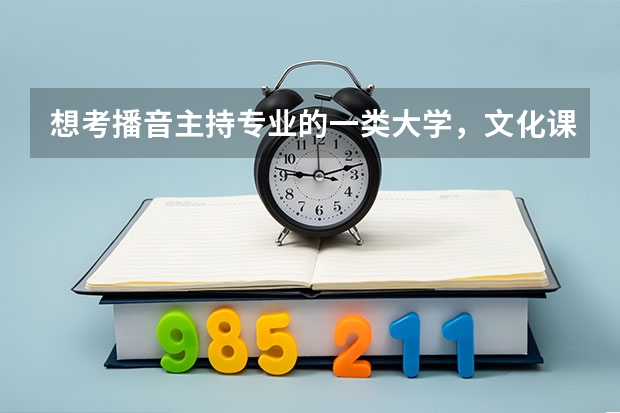 想考播音主持专业的一类大学，文化课至少需要多少分？