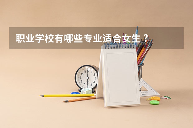 职业学校有哪些专业适合女生 ?