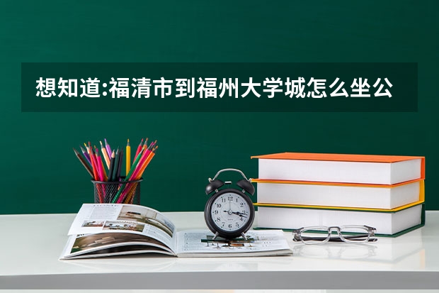 想知道:福清市到福州大学城怎么坐公交?