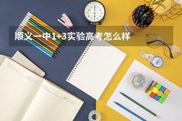 顺义一中1+3实验高考怎么样