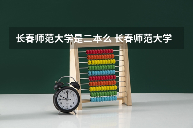 长春师范大学是二本么 长春师范大学是二本还是一本