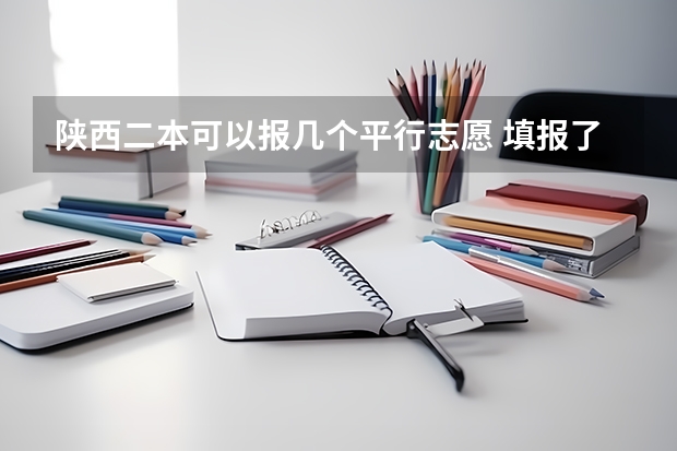陕西二本可以报几个平行志愿 填报了平行志愿还可以填报顺序志愿嘛?