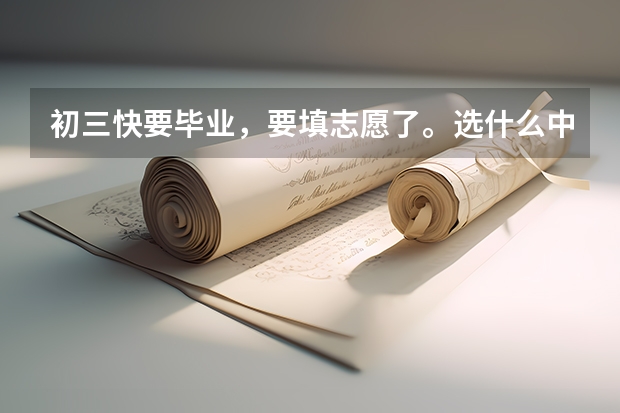 初三快要毕业，要填志愿了。选什么中专好