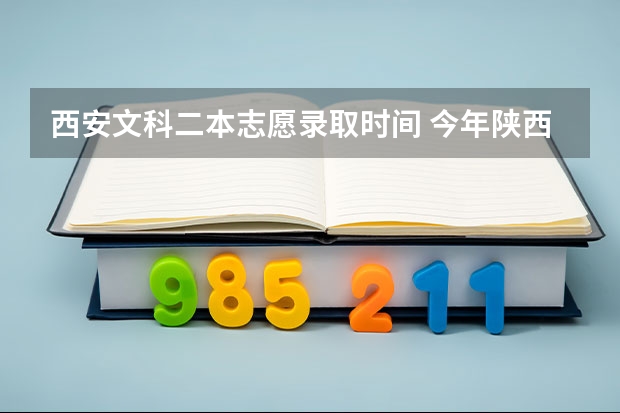 西安文科二本志愿录取时间 今年陕西二本志愿填报时间
