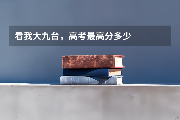 看我大九台，高考最高分多少