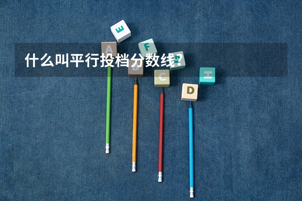 什么叫平行投档分数线?