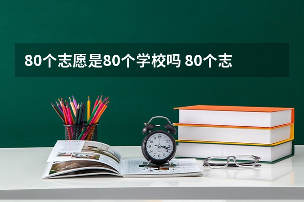 80个志愿是80个学校吗 80个志愿该怎么填