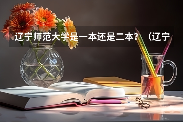 辽宁师范大学是一本还是二本？（辽宁师范大学是一本还是二本）
