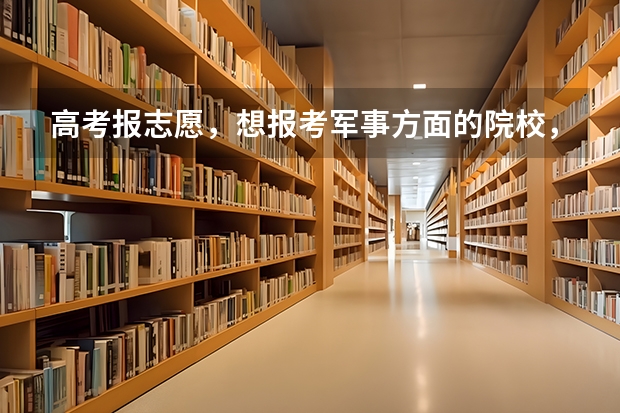 高考报志愿,想报考军事方面的院校,有推荐的吗?