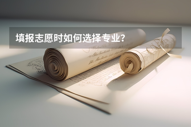 填报志愿时如何选择专业？