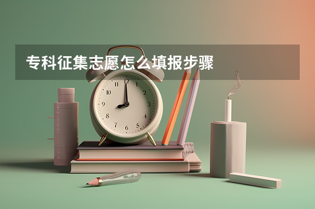 专科征集志愿怎么填报步骤