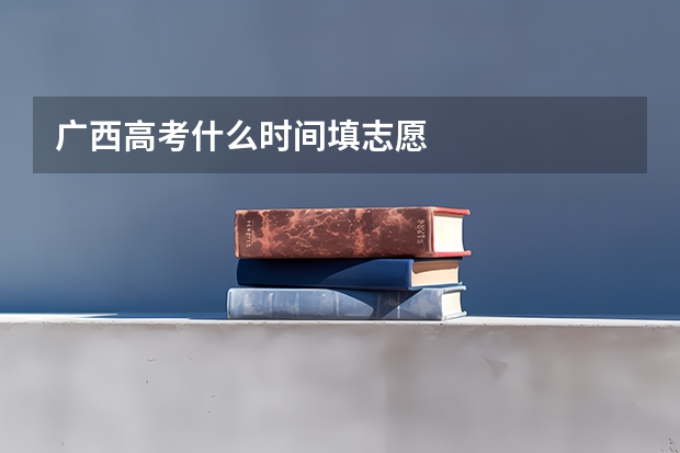 广西高考什么时间填志愿