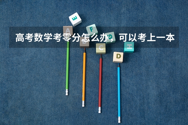 高考数学考零分怎么办，可以考上一本，二本大学吗？