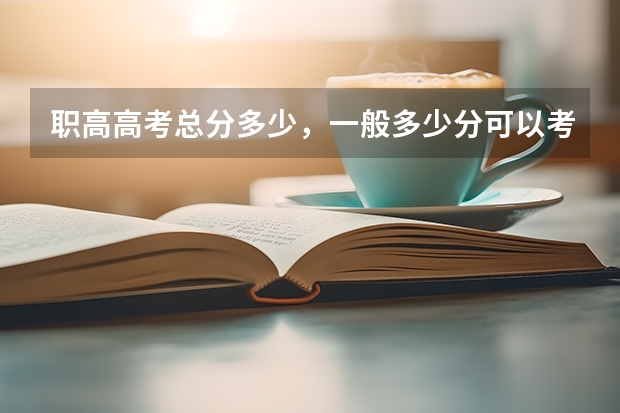 职高高考总分多少，一般多少分可以考上本科？