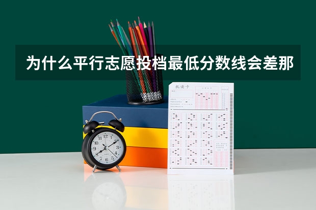为什么平行志愿投档最低分数线会差那么多呢？