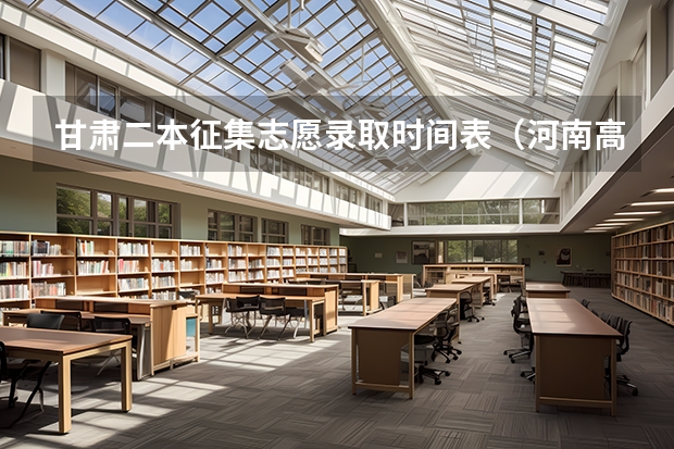 甘肃二本征集志愿录取时间表（河南高考二本征集志愿录取时间）