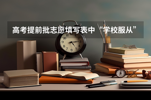 高考提前批志愿填写表中“学校服从”是什么意思？