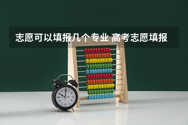 志愿可以填报几个专业 高考志愿填报一个学校可以选几个专业