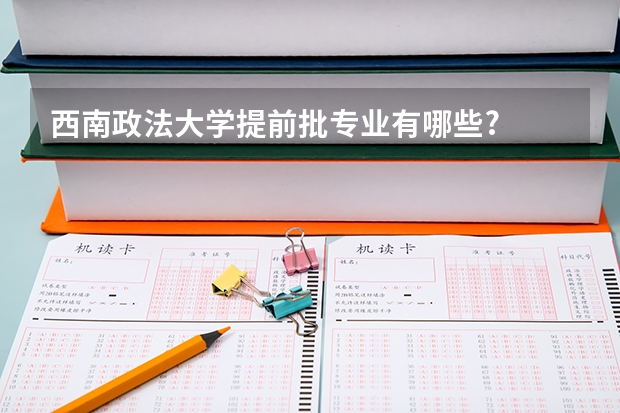 西南政法大学提前批专业有哪些?
