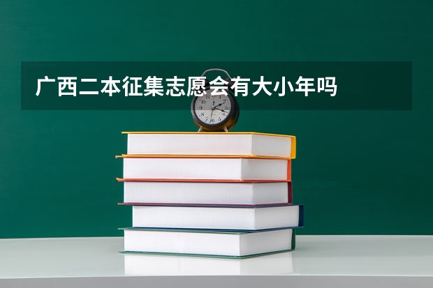 广西二本征集志愿会有大小年吗