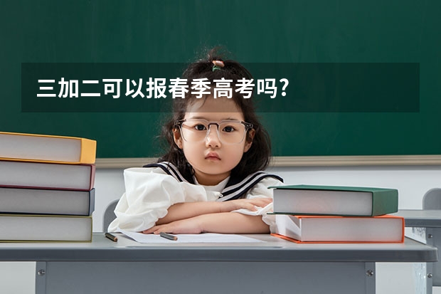 三加二可以报春季高考吗?