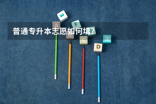 普通专升本志愿如何填?