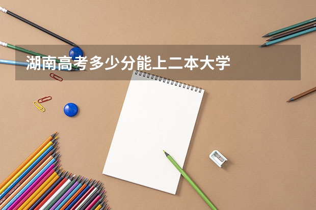 湖南高考多少分能上二本大学