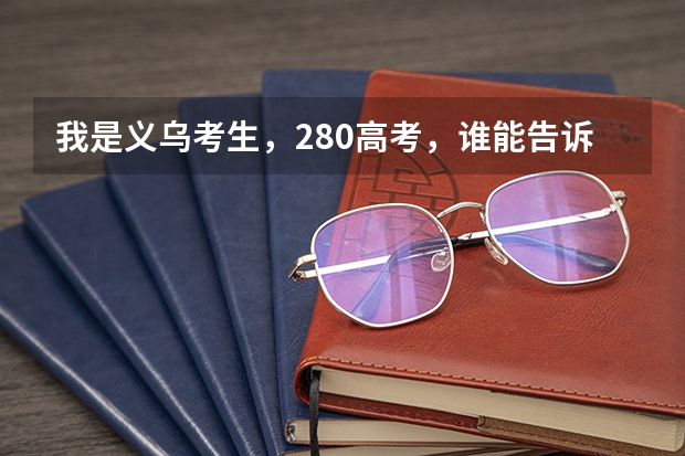我是义乌考生，280高考，谁能告诉我怎么填志愿，明天要降分了好像，跪求。。。分全压上了