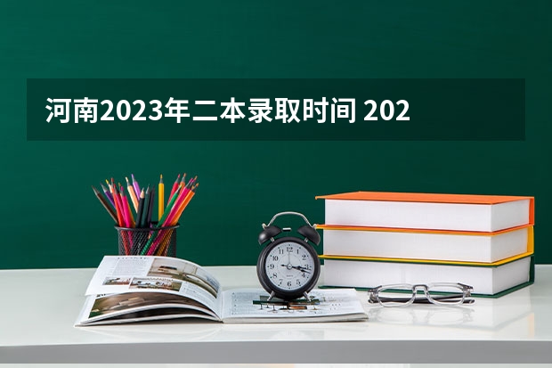 河南2023年二本录取时间 2023河南高考二本录取结果何时公布？