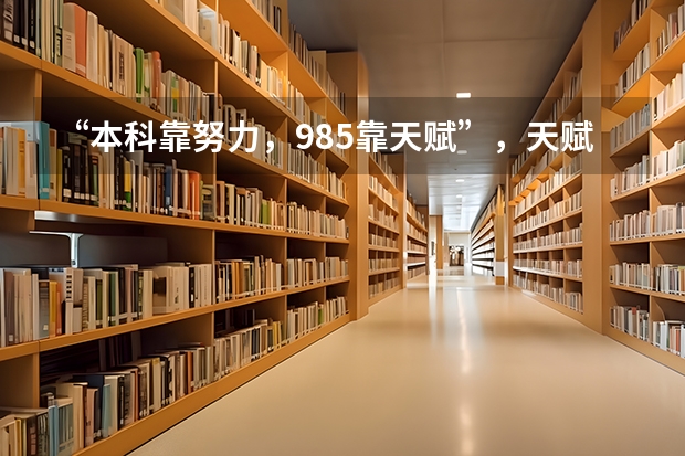 “本科靠努力，985靠天赋”，天赋一般的学生可以考上985吗？